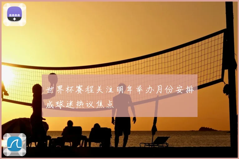 世界杯赛程关注明年举办月份安排成球迷热议焦点