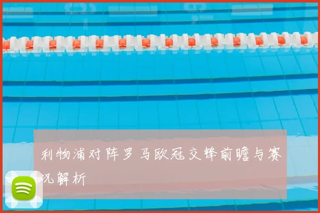 利物浦对阵罗马欧冠交锋前瞻与赛况解析