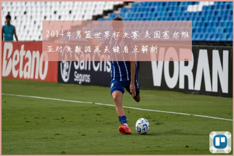 2014年男篮世界杯决赛 美国塞尔维亚对决数据及关键看点解析