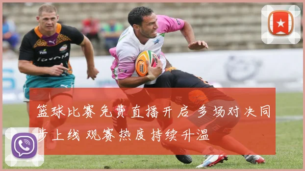 篮球比赛免费直播开启 多场对决同步上线 观赛热度持续升温