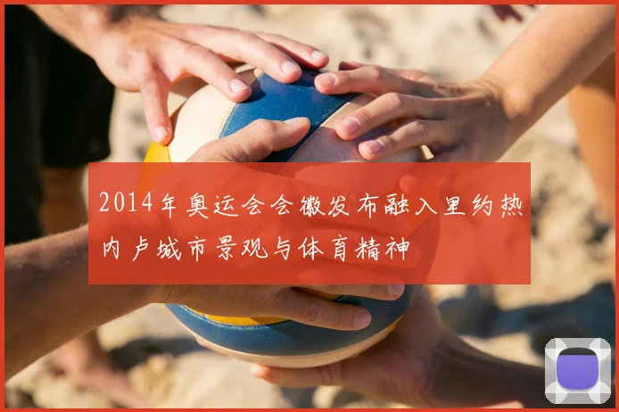 2014年奥运会会徽发布融入里约热内卢城市景观与体育精神