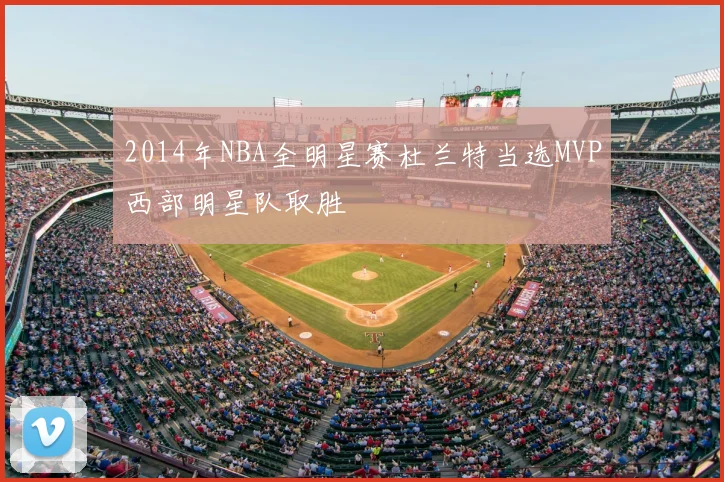 2014年NBA全明星赛杜兰特当选MVP西部明星队取胜