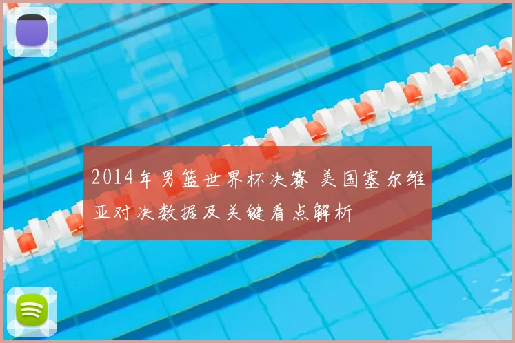 2014年男篮世界杯决赛 美国塞尔维亚对决数据及关键看点解析