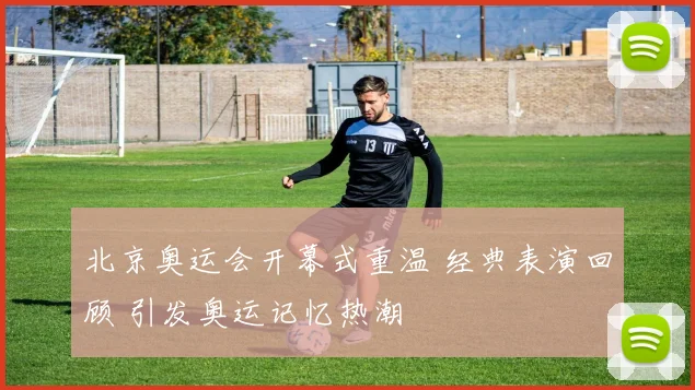 北京奥运会开幕式重温 经典表演回顾 引发奥运记忆热潮