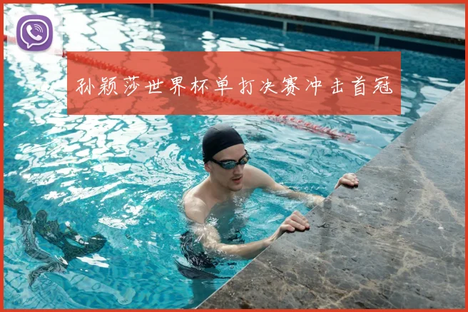 孙颖莎世界杯单打决赛冲击首冠