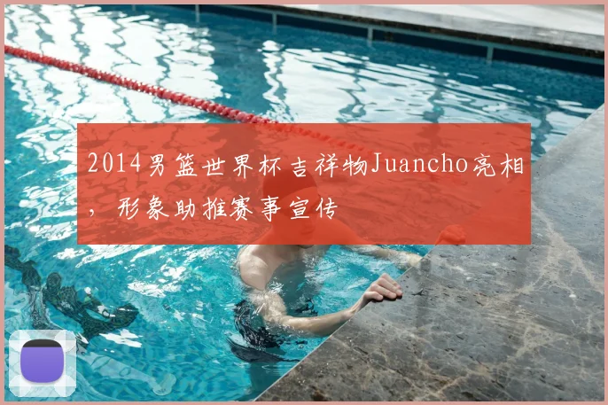 2014男篮世界杯吉祥物Juancho亮相，形象助推赛事宣传