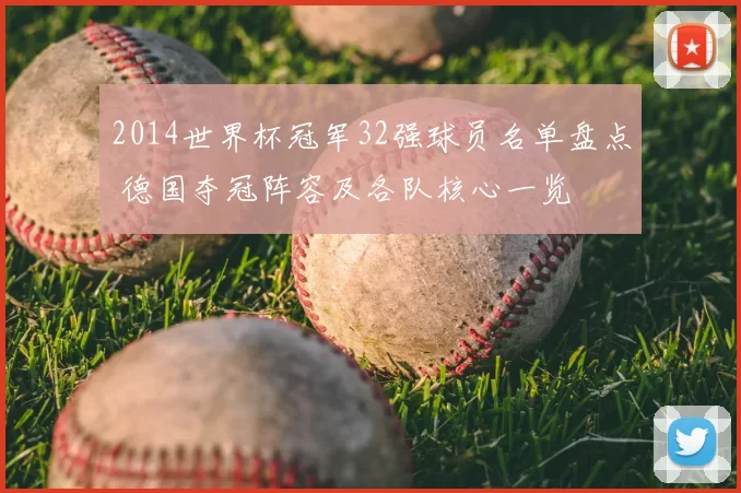 2014世界杯冠军32强球员名单盘点 德国夺冠阵容及各队核心一览