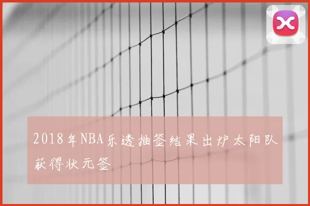 2018年NBA乐透抽签结果出炉太阳队获得状元签