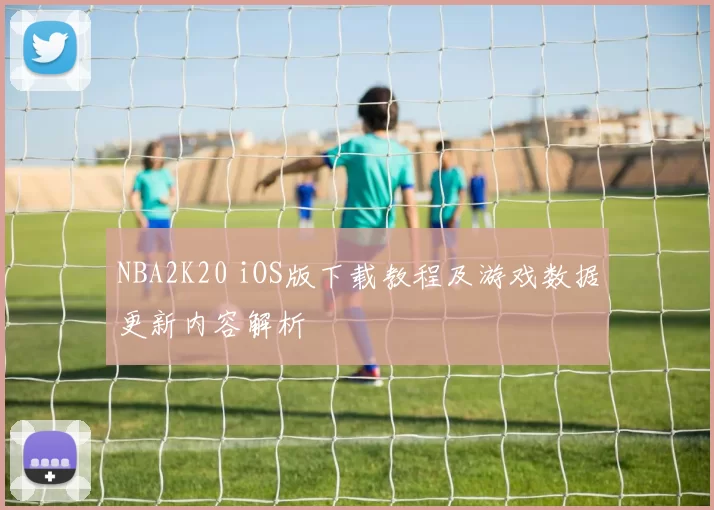 NBA2K20 iOS版下载教程及游戏数据更新内容解析