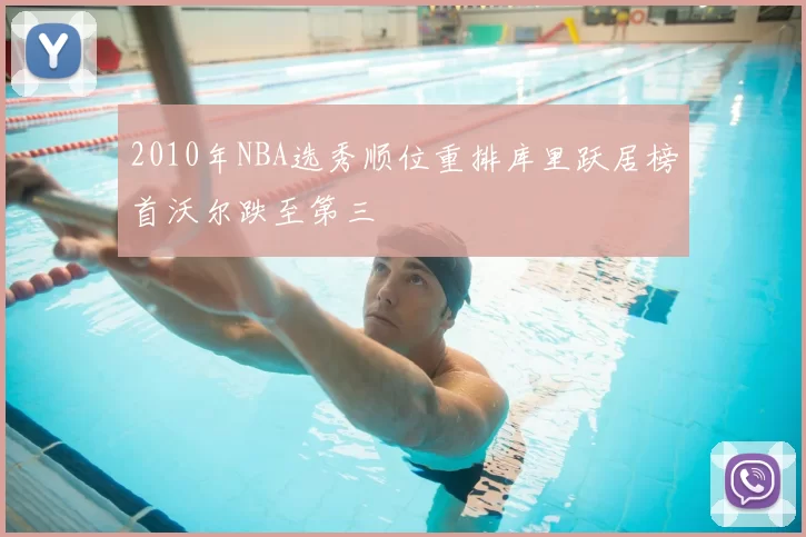2010年NBA选秀顺位重排库里跃居榜首沃尔跌至第三