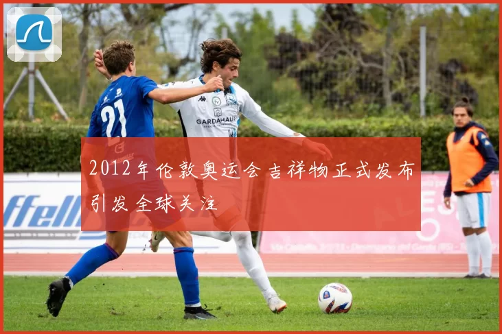 2012年伦敦奥运会吉祥物正式发布引发全球关注