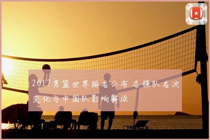 2017男篮世界排名公布 各强队名次变化与中国队影响解读