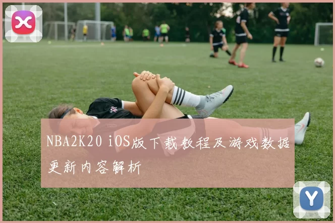 NBA2K20 iOS版下载教程及游戏数据更新内容解析