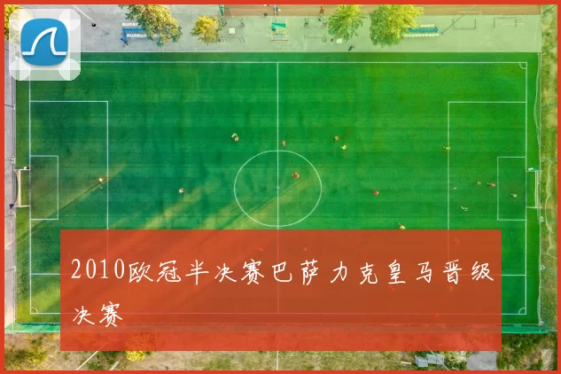2010欧冠半决赛巴萨力克皇马晋级决赛