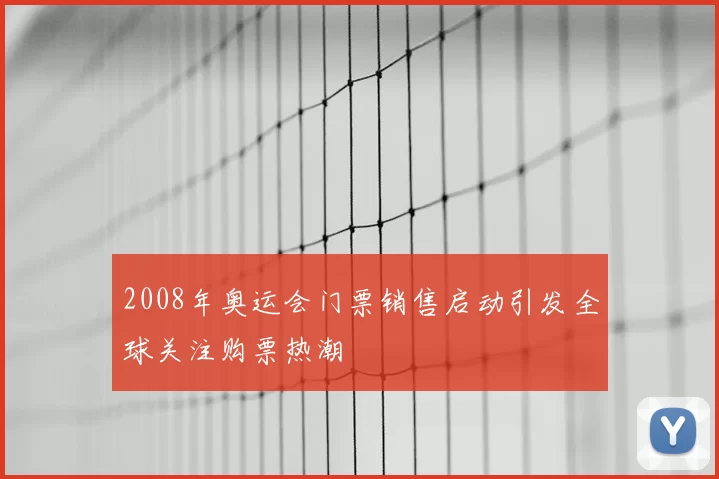 2008年奥运会门票销售启动引发全球关注购票热潮