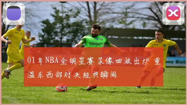 01年NBA全明星赛录像回放出炉 重温东西部对决经典瞬间