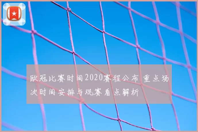 欧冠比赛时间2020赛程公布 重点场次时间安排与观赛看点解析