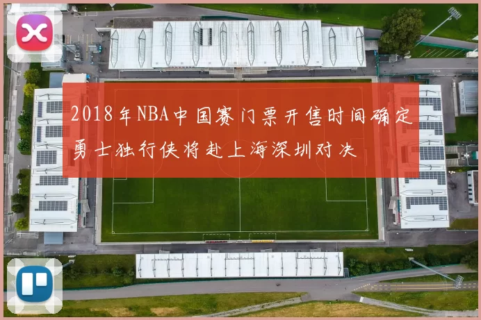 2018年NBA中国赛门票开售时间确定勇士独行侠将赴上海深圳对决