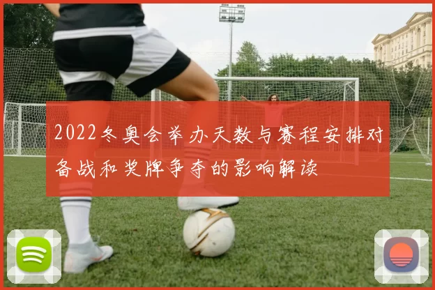 2022冬奥会举办天数与赛程安排对备战和奖牌争夺的影响解读