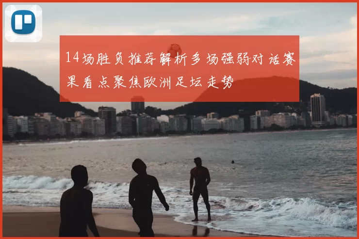 14场胜负推荐解析多场强弱对话赛果看点聚焦欧洲足坛走势