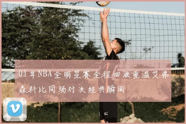 01年NBA全明星赛全程回放重温艾弗森科比同场对决经典瞬间