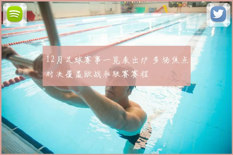 12月足球赛事一览表出炉 多场焦点对决覆盖欧战和联赛赛程
