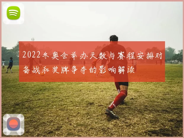 2022冬奥会举办天数与赛程安排对备战和奖牌争夺的影响解读