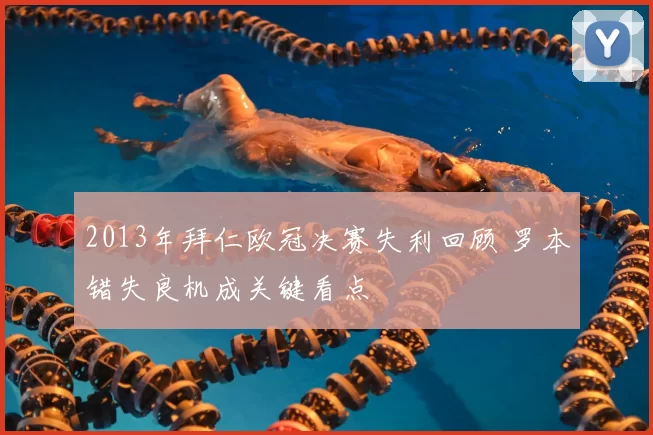 2013年拜仁欧冠决赛失利回顾 罗本错失良机成关键看点