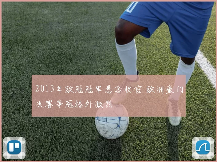 2013年欧冠冠军悬念收官 欧洲豪门决赛争冠格外激烈