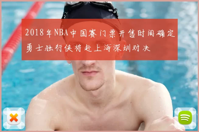 2018年NBA中国赛门票开售时间确定勇士独行侠将赴上海深圳对决
