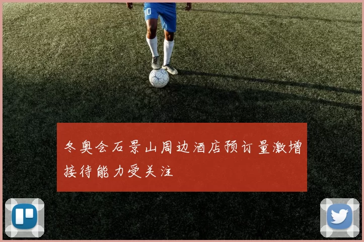 冬奥会石景山周边酒店预订量激增接待能力受关注