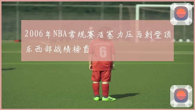 2006年NBA常规赛活塞力压马刺登顶东西部战绩榜首