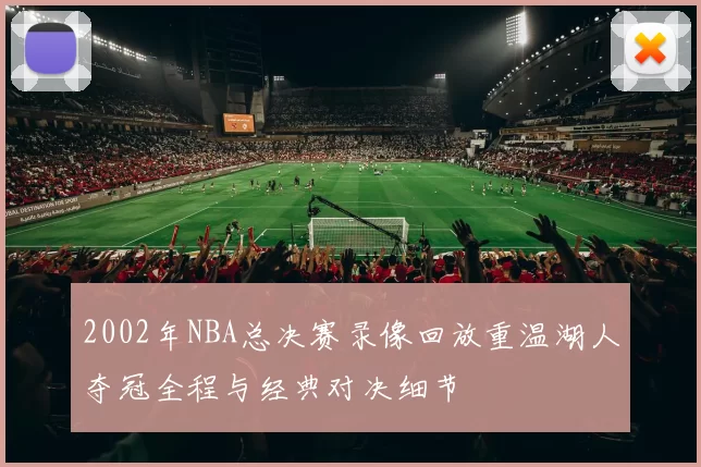 2002年NBA总决赛录像回放重温湖人夺冠全程与经典对决细节