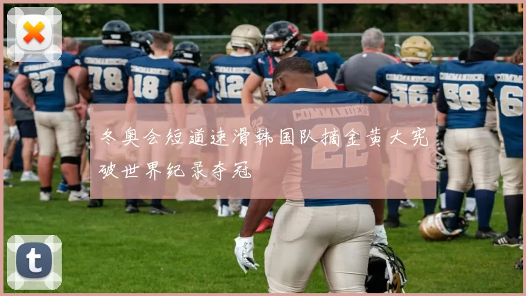 冬奥会短道速滑韩国队摘金黄大宪破世界纪录夺冠
