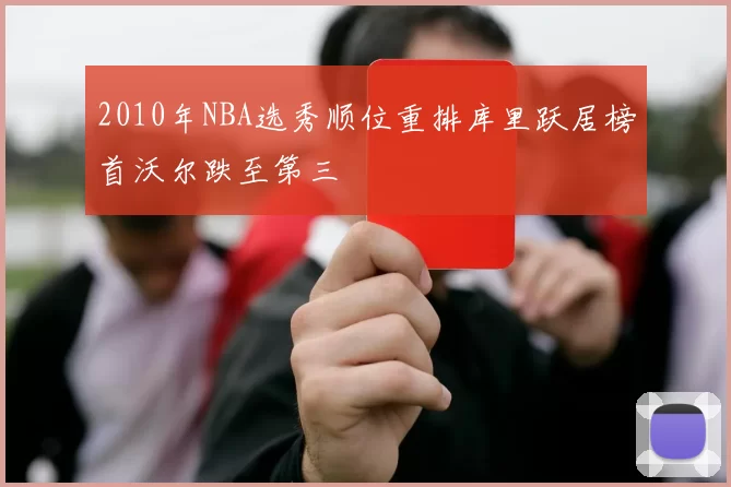 2010年NBA选秀顺位重排库里跃居榜首沃尔跌至第三